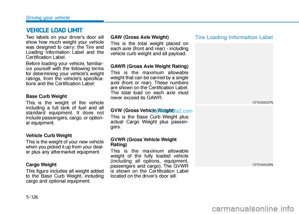 Hyundai Nexo 2019  Owners Manual 5-126
Driving your vehicle
Two labels on your drivers door sill
show how much weight your vehicle
was designed to carry: the Tire and
Loading Information Label and the
Certification Label.
Before loa