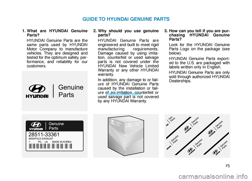 Hyundai Nexo 2019  Owners Manual F5
1. What are HYUNDAI GenuineParts?
HYUNDAI Genuine Parts are the same parts used by HYUNDAI
Motor Company to manufacture
vehicles. They are designed and
tested for the optimum safety, per-
formance,