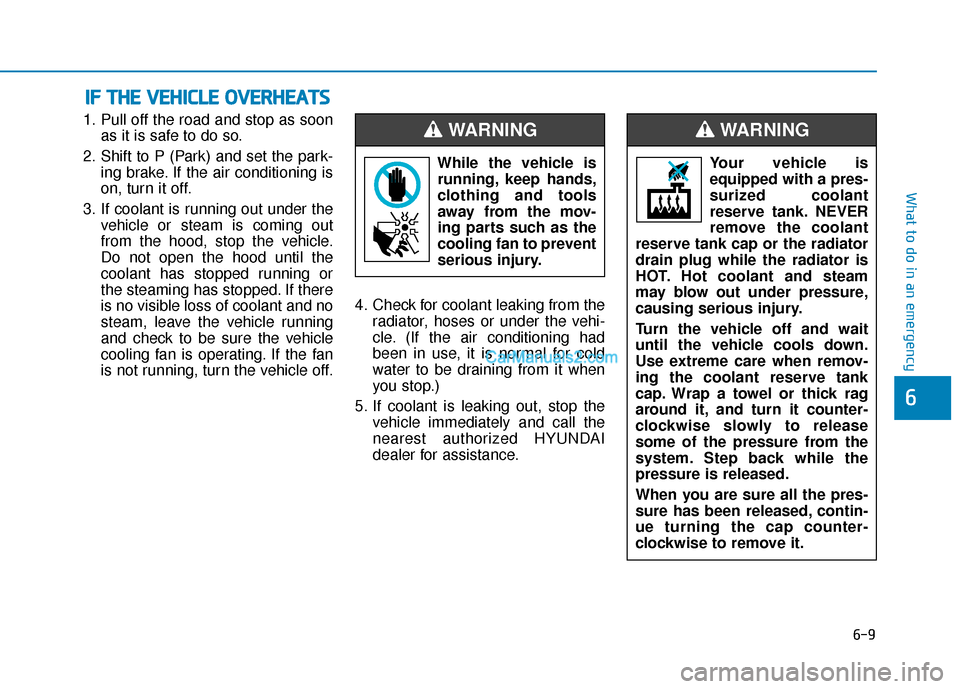 Hyundai Nexo 2019  Owners Manual 6-9
What to do in an emergency
1. Pull off the road and stop as soonas it is safe to do so.
2. Shift to P (Park) and set the park- ing brake. If the air conditioning is
on, turn it off.
3. If coolant 