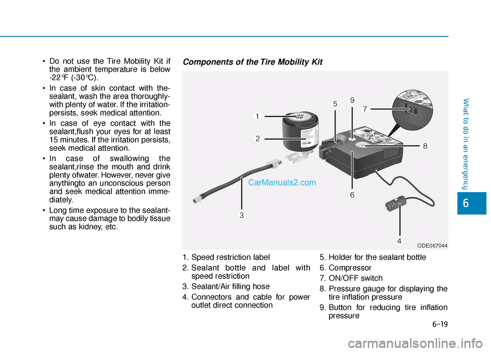 Hyundai Nexo 2019 Owners Manual 6-19
What to do in an emergency
6
Do not use the Tire Mobility Kit ifthe ambient temperature is below
-22°F (-30°C).
In case of skin contact with the- sealant, wash the area thoroughly-
with plen Hyundai Nexo 2019 Owners Manual 6-19
What to do in an emergency
6
Do not use the Tire Mobility Kit ifthe ambient temperature is below
-22°F (-30°C).
In case of skin contact with the- sealant, wash the area thoroughly-
with plen