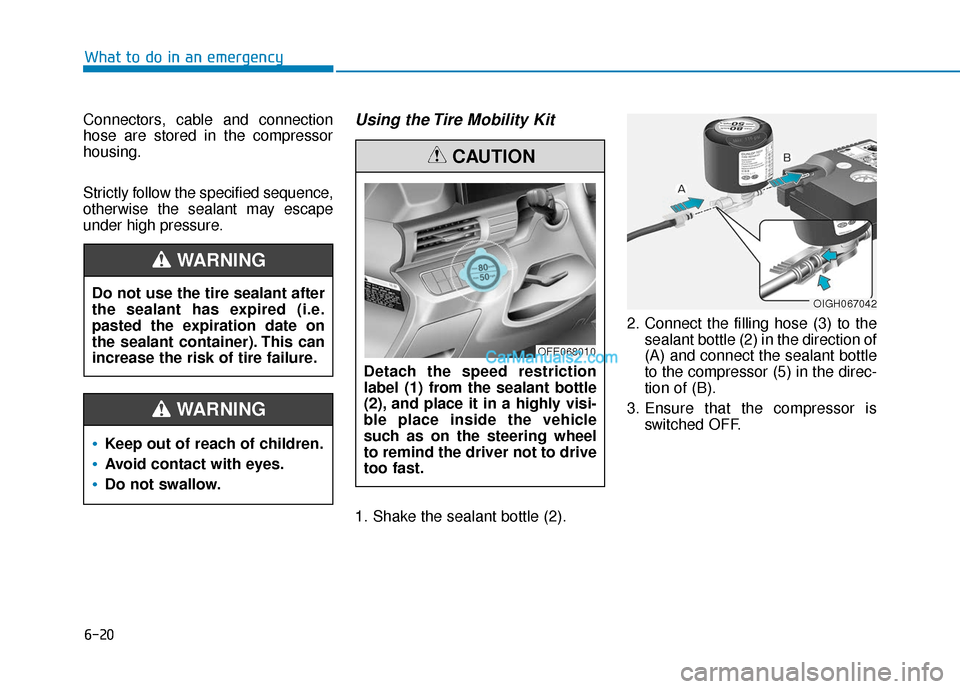 Hyundai Nexo 2019 Owners Manual 6-20
What to do in an emergency
Connectors, cable and connection
hose are stored in the compressor
housing.
Strictly follow the specified sequence,
otherwise the sealant may escape
under high pressure Hyundai Nexo 2019 Owners Manual 6-20
What to do in an emergency
Connectors, cable and connection
hose are stored in the compressor
housing.
Strictly follow the specified sequence,
otherwise the sealant may escape
under high pressure