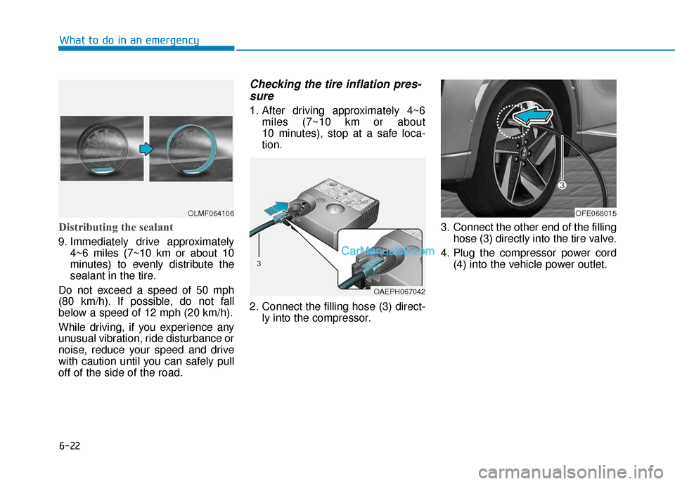 Hyundai Nexo 2019 Owners Manual 6-22
What to do in an emergency
Distributing the sealant
9. Immediately drive approximately4~6 miles (7~10 km or about 10
minutes) to evenly distribute the
sealant in the tire.
Do not exceed a speed o Hyundai Nexo 2019 Owners Manual 6-22
What to do in an emergency
Distributing the sealant
9. Immediately drive approximately4~6 miles (7~10 km or about 10
minutes) to evenly distribute the
sealant in the tire.
Do not exceed a speed o