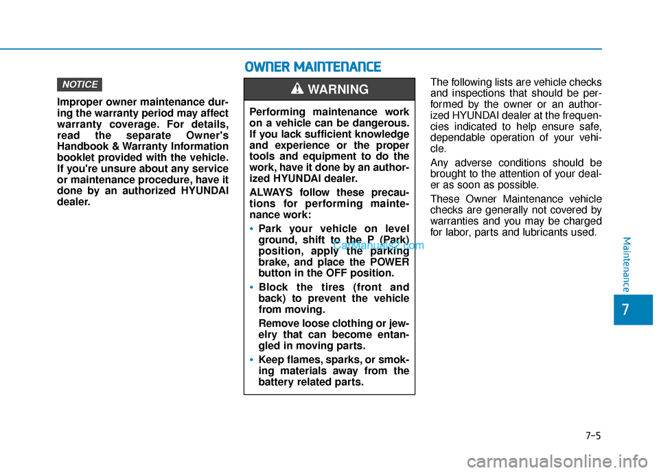 Hyundai Nexo 2019  Owners Manual 7-5
7
Maintenance
Improper owner maintenance dur-
ing the warranty period may affect
warranty coverage. For details,
read the separate Owners
Handbook & Warranty Information
booklet provided with the
