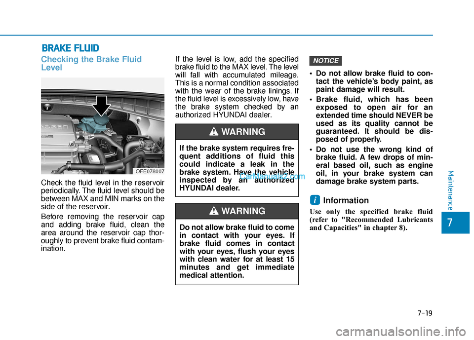 Hyundai Nexo 2019  Owners Manual 7-19
7
Maintenance
B
BR
RA
A K
KE
E 
 F
F L
LU
U I
ID
D
Checking the Brake Fluid
Level
Check the fluid level in the reservoir
periodically. The fluid level should be
between MAX and MIN marks on the
s