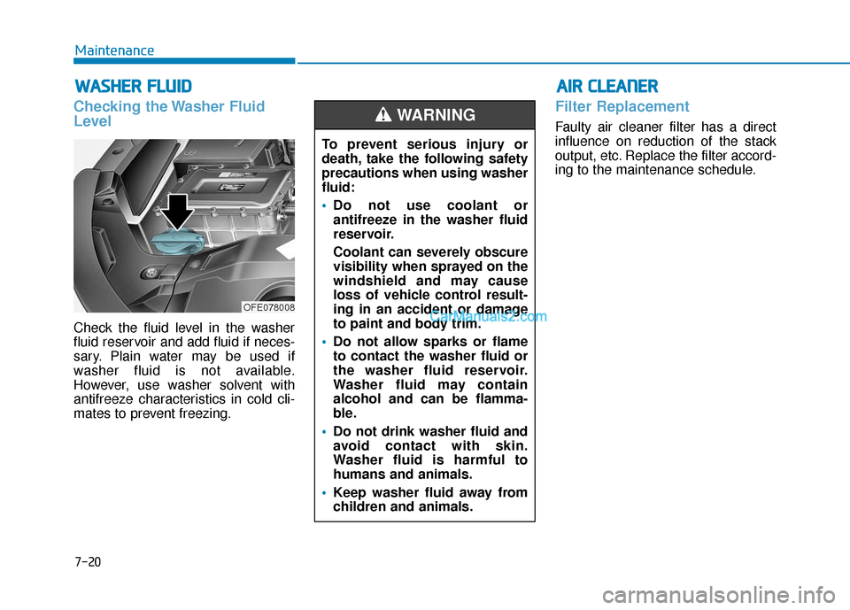 Hyundai Nexo 2019  Owners Manual 7-20
Maintenance
W
WA
AS
SH
H E
ER
R  
 F
F L
LU
U I
ID
D
Checking the Washer Fluid
Level
Check the fluid level in the washer
fluid reservoir and add fluid if neces-
sary. Plain water may be used if
w