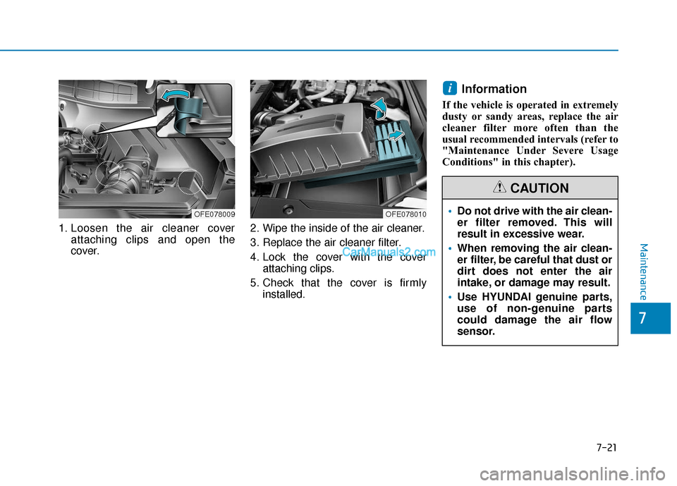 Hyundai Nexo 2019  Owners Manual 1. Loosen the air cleaner coverattaching clips and open the
cover. 2. Wipe the inside of the air cleaner.
3. Replace the air cleaner filter.
4. Lock the cover with the cover
attaching clips.
5. Check 
