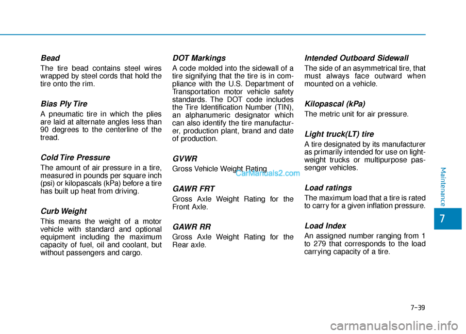 Hyundai Nexo 2019 Owners Manual 7-39
7
Maintenance
Bead
The tire bead contains steel wires
wrapped by steel cords that hold the
tire onto the rim.
Bias Ply Tire
A pneumatic tire in which the plies
are laid at alternate angles less Hyundai Nexo 2019 Owners Manual 7-39
7
Maintenance
Bead
The tire bead contains steel wires
wrapped by steel cords that hold the
tire onto the rim.
Bias Ply Tire
A pneumatic tire in which the plies
are laid at alternate angles less
