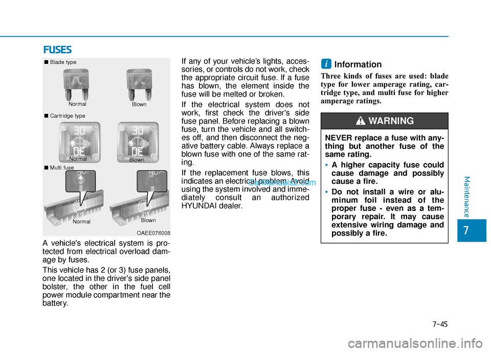 Hyundai Nexo 2019 Owners Manual 7-45
7
Maintenance
F
FU
U S
SE
E S
S
A vehicles electrical system is pro-
tected from electrical overload dam-
age by fuses.
This vehicle has 2 (or 3) fuse panels,
one located in the drivers side pa Hyundai Nexo 2019 Owners Manual 7-45
7
Maintenance
F
FU
U S
SE
E S
S
A vehicles electrical system is pro-
tected from electrical overload dam-
age by fuses.
This vehicle has 2 (or 3) fuse panels,
one located in the drivers side pa