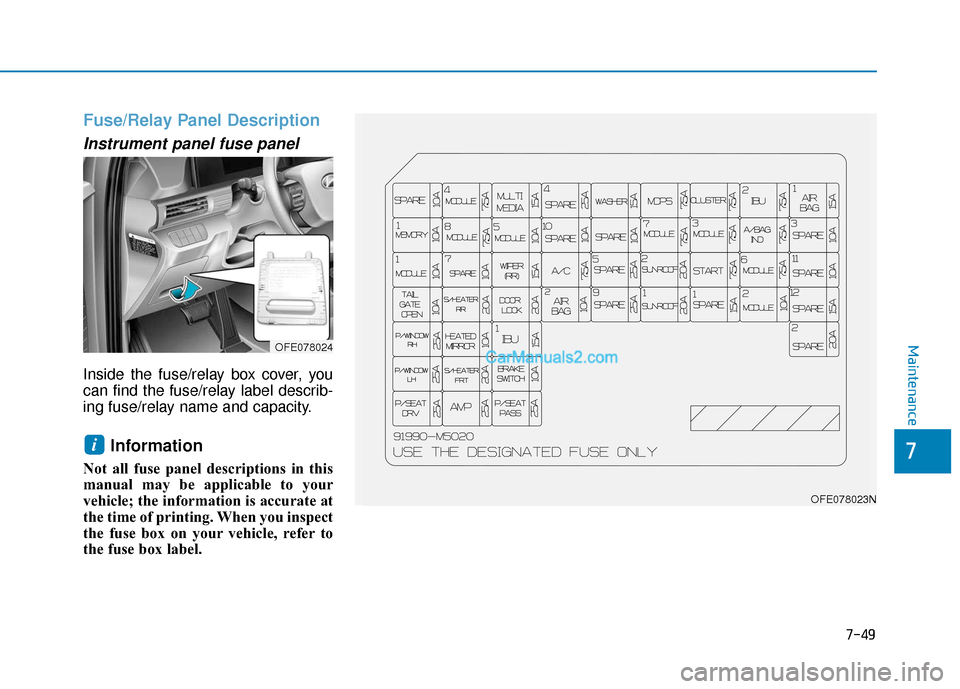 Hyundai Nexo 2019  Owners Manual 7-49
7
Maintenance
Fuse/Relay Panel Description
Instrument panel fuse panel  
Inside the fuse/relay box cover, you
can find the fuse/relay label describ-
ing fuse/relay name and capacity.
Information 