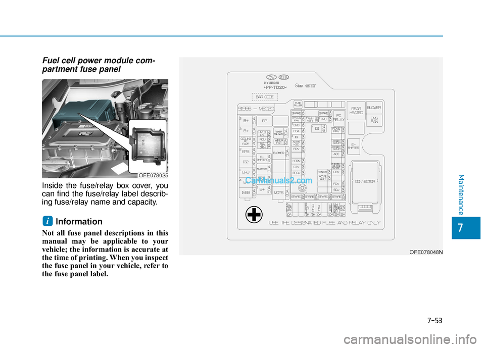 Hyundai Nexo 2019  Owners Manual Fuel cell power module com-partment fuse panel
Inside the fuse/relay box cover, you
can find the fuse/relay label describ-
ing fuse/relay name and capacity.
Information 
Not all fuse panel description