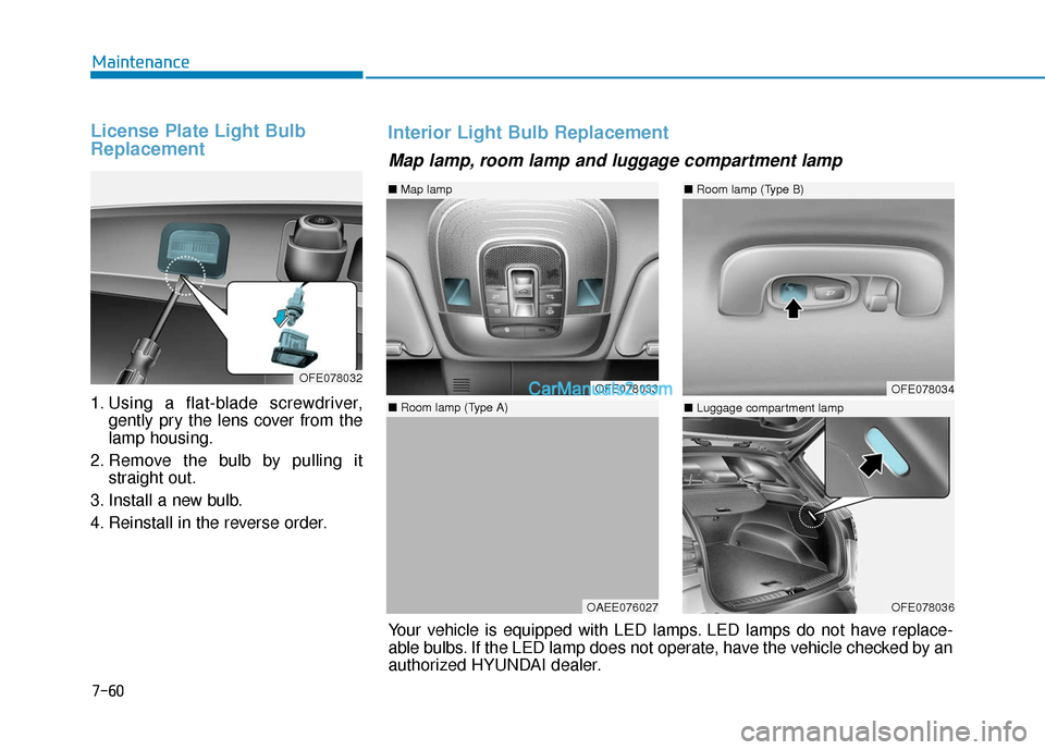 Hyundai Nexo 2019  Owners Manual 7-60
Maintenance
License Plate Light Bulb
Replacement 
1. Using a flat-blade screwdriver,gently pry the lens cover from the
lamp housing.
2. Remove the bulb by pulling it straight out.
3. Install a ne