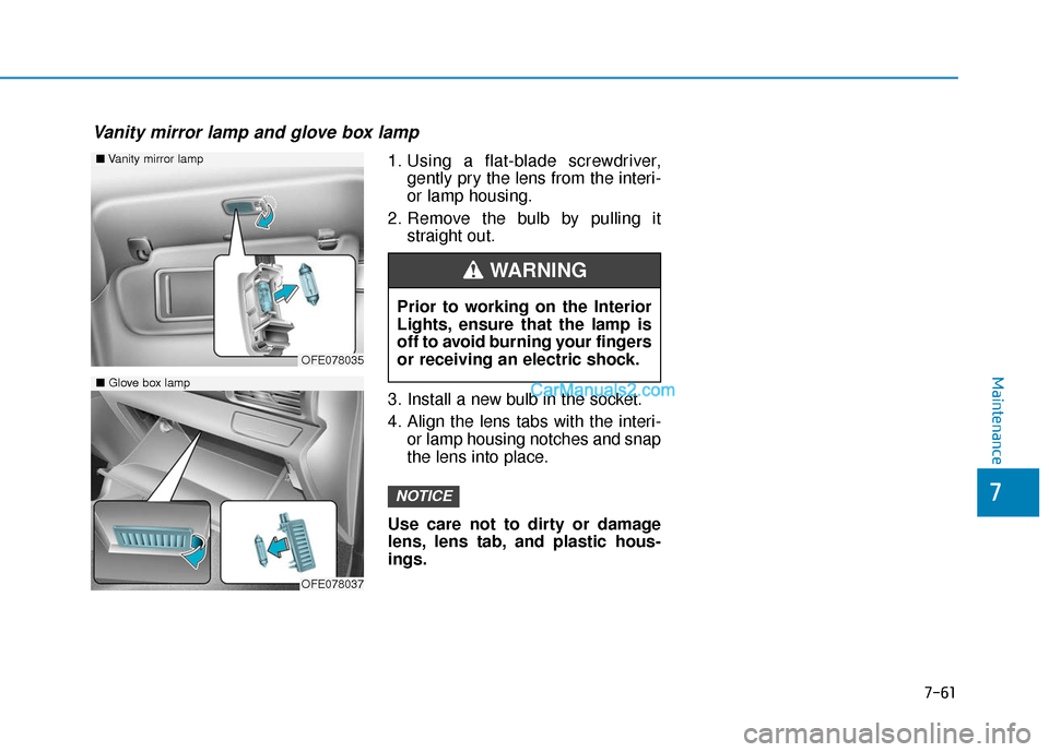 Hyundai Nexo 2019  Owners Manual 7-61
7
Maintenance
1. Using a flat-blade screwdriver,gently pry the lens from the interi-
or lamp housing.
2. Remove the bulb by pulling it straight out.
3. Install a new bulb in the socket.
4. Align 