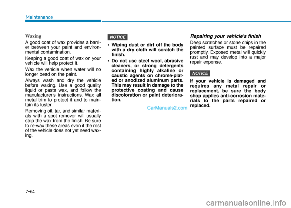 Hyundai Nexo 2019  Owners Manual 7-64
Maintenance
Waxing
A good coat of wax provides a barri-
er between your paint and environ-
mental contamination.
Keeping a good coat of wax on your
vehicle will help protect it.
Wax the vehicle w