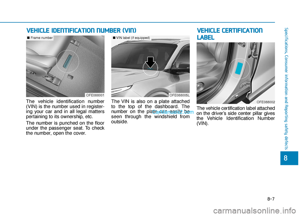 Hyundai Nexo 2019 Owners Manual 8-7
88
Specifications, Consumer information and Reporting safety defects
The vehicle identification number
(VIN) is the number used in register-
ing your car and in all legal matters
pertaining to its Hyundai Nexo 2019 Owners Manual 8-7
88
Specifications, Consumer information and Reporting safety defects
The vehicle identification number
(VIN) is the number used in register-
ing your car and in all legal matters
pertaining to its