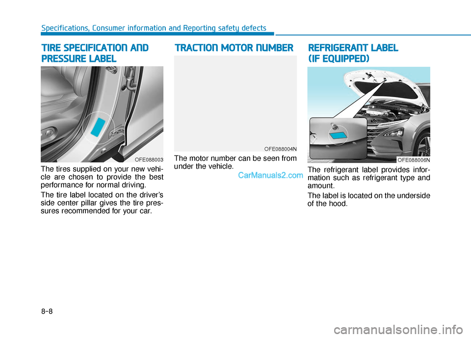 Hyundai Nexo 2019 Owners Manual 8-8
Specifications, Consumer information and Reporting safety defects
The tires supplied on your new vehi-
cle are chosen to provide the best
performance for normal driving.
The tire label located on Hyundai Nexo 2019 Owners Manual 8-8
Specifications, Consumer information and Reporting safety defects
The tires supplied on your new vehi-
cle are chosen to provide the best
performance for normal driving.
The tire label located on