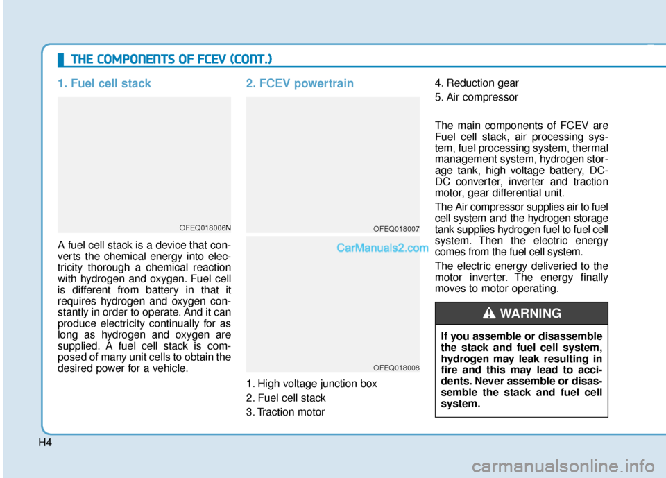 Hyundai Nexo 2019 Owners Manual H4
1. Fuel cell stack
A fuel cell stack is a device that con-
verts the chemical energy into elec-
tricity thorough a chemical reaction
with hydrogen and oxygen. Fuel cell
is different from battery i Hyundai Nexo 2019 Owners Manual H4
1. Fuel cell stack
A fuel cell stack is a device that con-
verts the chemical energy into elec-
tricity thorough a chemical reaction
with hydrogen and oxygen. Fuel cell
is different from battery i