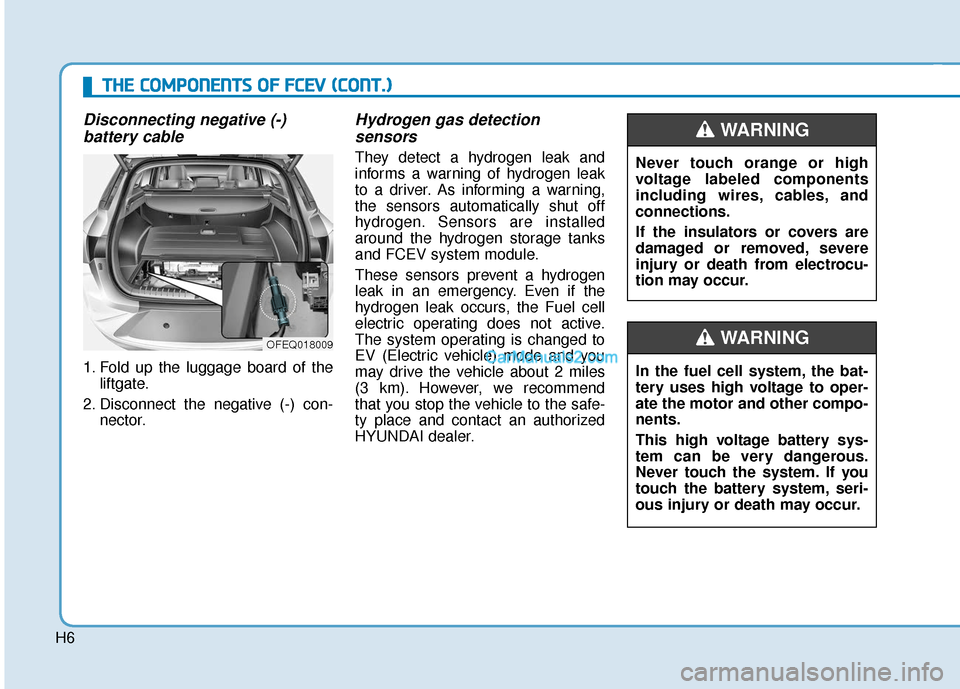 Hyundai Nexo 2019  Owners Manual H6
Disconnecting negative (-) battery cable
1. Fold up the luggage board of the
liftgate.
2. Disconnect the negative (-) con- nector.
Hydrogen gas detection sensors
They detect a hydrogen leak and
inf