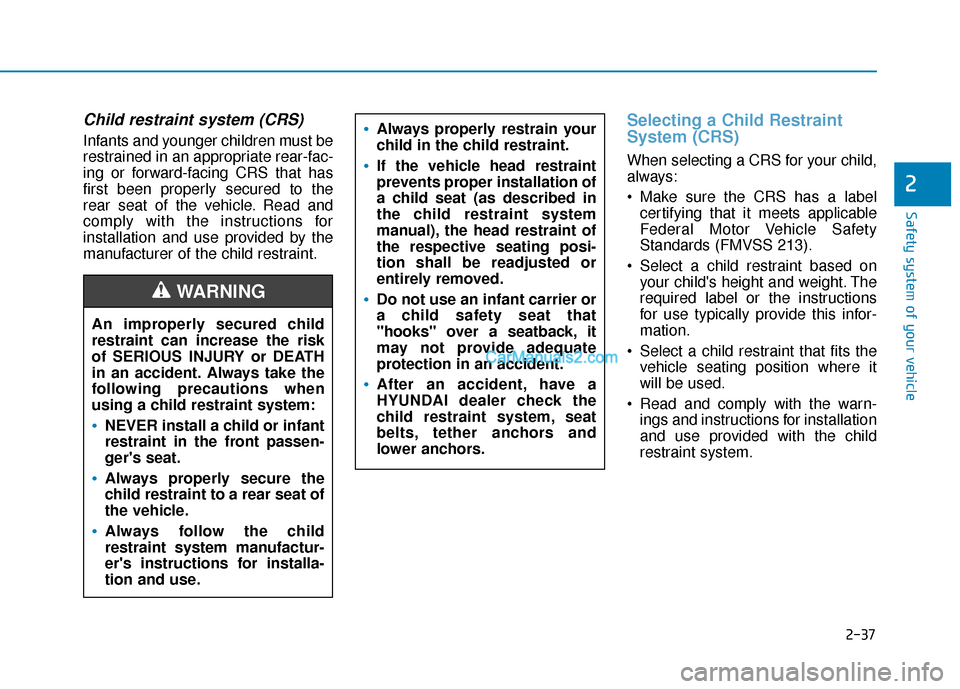 Hyundai Nexo 2019  Owners Manual 2-37
Safety system of your vehicle
2
Child restraint system (CRS) 
Infants and younger children must be
restrained in an appropriate rear-fac-
ing or forward-facing CRS that has
first been properly se