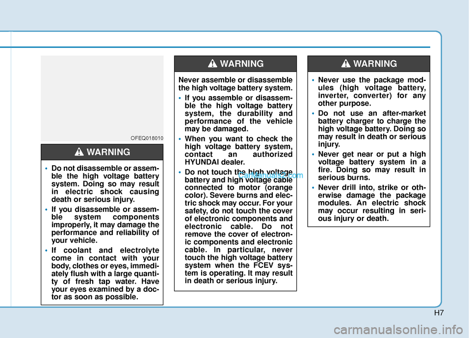 Hyundai Nexo 2019 Owners Manual H7
OFEQ018010
•Do not disassemble or assem-
ble the high voltage battery
system. Doing so may result
in electric shock causing
death or serious injury.
If you disassemble or assem-
ble system compo Hyundai Nexo 2019 Owners Manual H7
OFEQ018010
•Do not disassemble or assem-
ble the high voltage battery
system. Doing so may result
in electric shock causing
death or serious injury.
If you disassemble or assem-
ble system compo