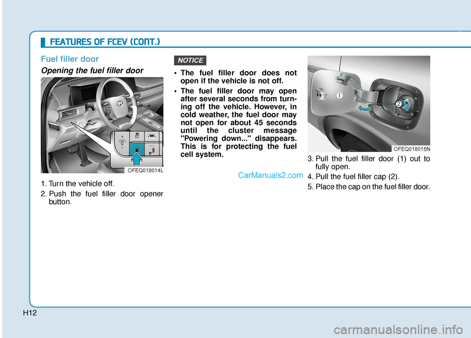 Hyundai Nexo 2019 Owners Manual H12
Fuel filler door
Opening the fuel filler door
1. Turn the vehicle off.
2. Push the fuel filler door openerbutton. The fuel filler door does not
open if the vehicle is not off.
The fuel filler do Hyundai Nexo 2019 Owners Manual H12
Fuel filler door
Opening the fuel filler door
1. Turn the vehicle off.
2. Push the fuel filler door openerbutton. The fuel filler door does not
open if the vehicle is not off.
The fuel filler do