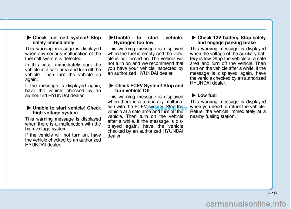Hyundai Nexo 2019 Owners Manual H19
Check fuel cell system! Stop
safely immediately
This warning message is displayed
when any serious malfunction of the
fuel cell system is detected.
In this case, immediately park the
vehicle at a Hyundai Nexo 2019 Owners Manual H19
Check fuel cell system! Stop
safely immediately
This warning message is displayed
when any serious malfunction of the
fuel cell system is detected.
In this case, immediately park the
vehicle at a