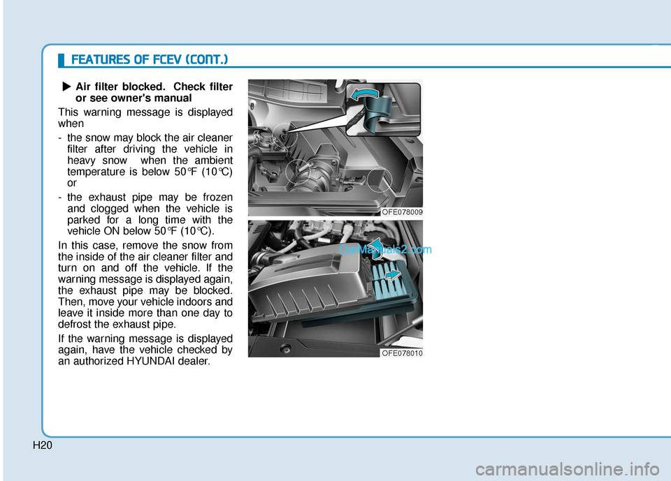 Hyundai Nexo 2019 Owners Manual H20Air filter blocked. Check filter
or see owners manual
This warning message is displayed
when
- the snow may block the air cleaner filter after driving the vehicle in
heavy snow when the ambient
t Hyundai Nexo 2019 Owners Manual H20Air filter blocked. Check filter
or see owners manual
This warning message is displayed
when
- the snow may block the air cleaner filter after driving the vehicle in
heavy snow when the ambient
t
