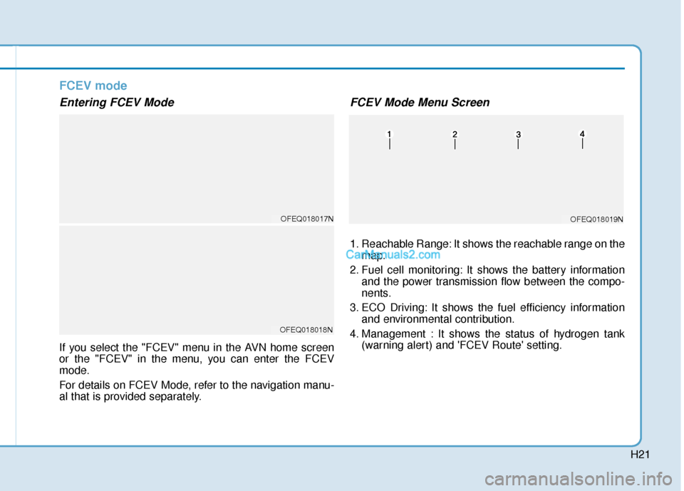 Hyundai Nexo 2019 Owners Manual H21
FCEV mode
Entering FCEV Mode
If you select the "FCEV" menu in the AVN home screen
or the "FCEV" in the menu, you can enter the FCEV
mode.
For details on FCEV Mode, refer to the navigation manu-
al Hyundai Nexo 2019 Owners Manual H21
FCEV mode
Entering FCEV Mode
If you select the "FCEV" menu in the AVN home screen
or the "FCEV" in the menu, you can enter the FCEV
mode.
For details on FCEV Mode, refer to the navigation manu-
al