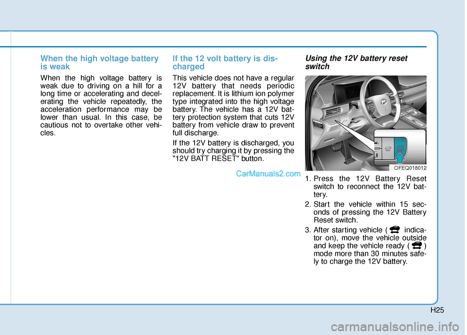 Hyundai Nexo 2019 Owners Manual H25
When the high voltage battery
is weak
When the high voltage battery is
weak due to driving on a hill for a
long time or accelerating and decel-
erating the vehicle repeatedly, the
acceleration per Hyundai Nexo 2019 Owners Manual H25
When the high voltage battery
is weak
When the high voltage battery is
weak due to driving on a hill for a
long time or accelerating and decel-
erating the vehicle repeatedly, the
acceleration per