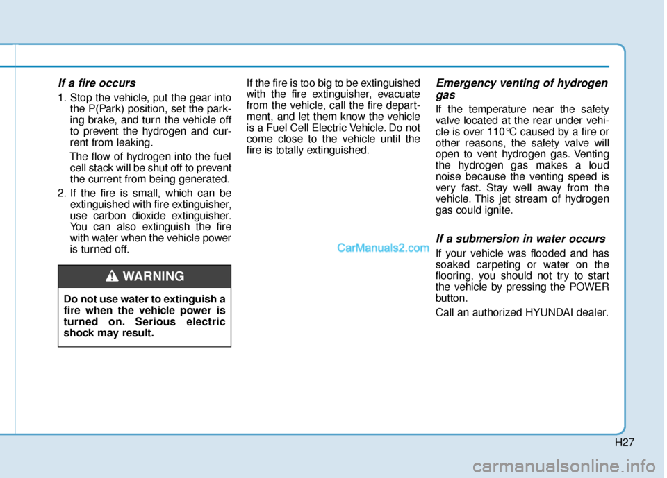 Hyundai Nexo 2019 Owners Manual H27
If a fire occurs
1. Stop the vehicle, put the gear intothe P(Park) position, set the park-
ing brake, and turn the vehicle off
to prevent the hydrogen and cur-
rent from leaking.
The flow of hydro Hyundai Nexo 2019 Owners Manual H27
If a fire occurs
1. Stop the vehicle, put the gear intothe P(Park) position, set the park-
ing brake, and turn the vehicle off
to prevent the hydrogen and cur-
rent from leaking.
The flow of hydro