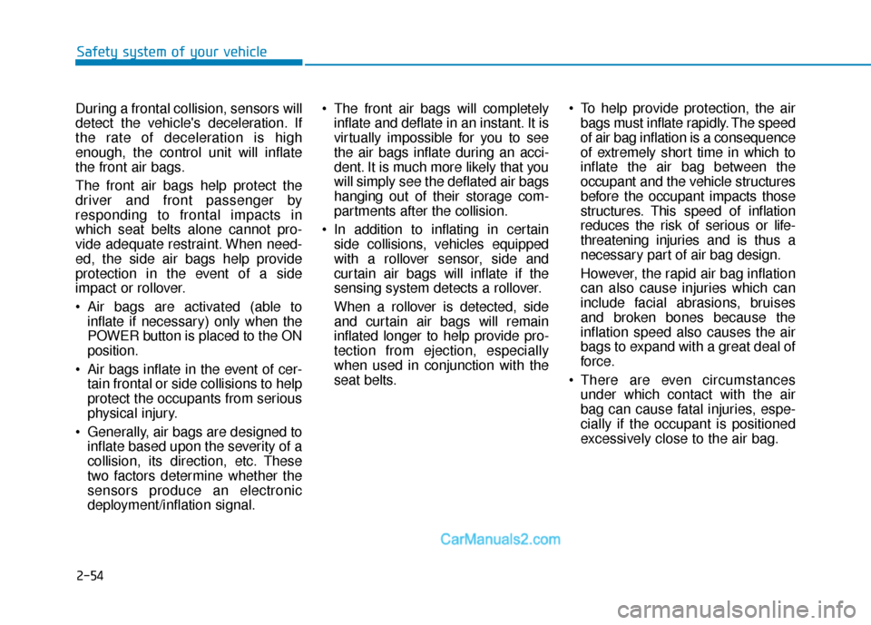 Hyundai Nexo 2019  Owners Manual 2-54
Safety system of your vehicle
During a frontal collision, sensors will
detect the vehicles deceleration. If
the rate of deceleration is high
enough, the control unit will inflate
the front air b