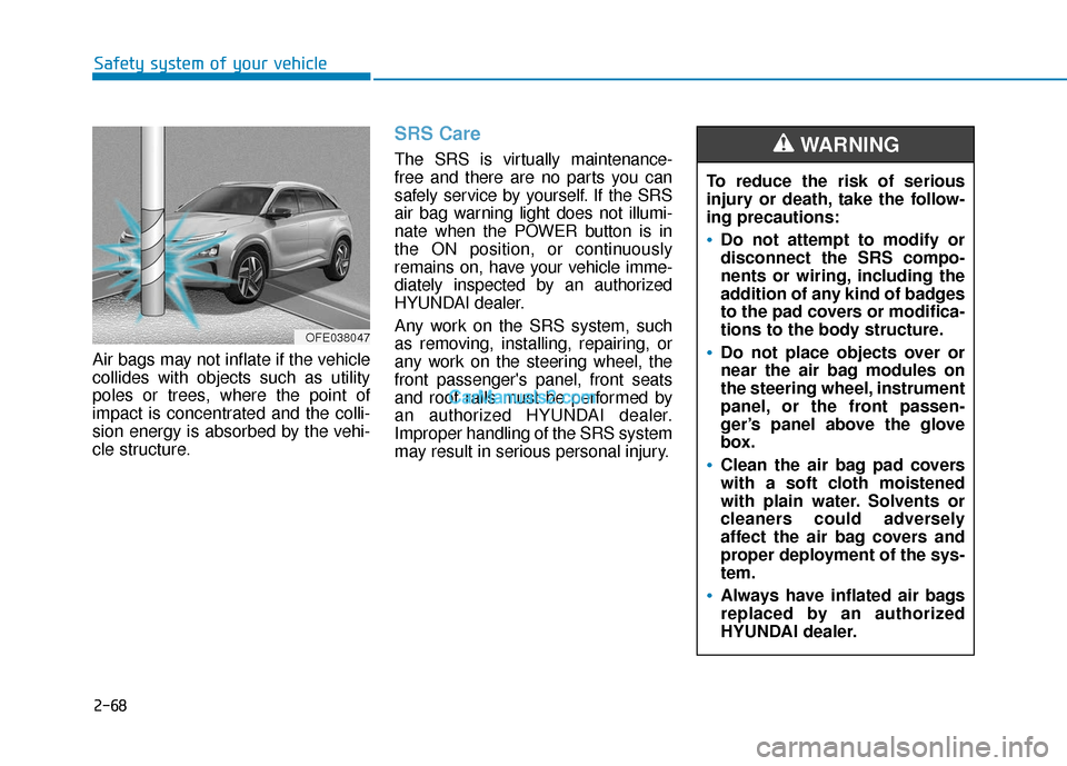 Hyundai Nexo 2019 Owners Manual 2-68
Safety system of your vehicle
Air bags may not inflate if the vehicle
collides with objects such as utility
poles or trees, where the point of
impact is concentrated and the colli-
sion energy is Hyundai Nexo 2019 Owners Manual 2-68
Safety system of your vehicle
Air bags may not inflate if the vehicle
collides with objects such as utility
poles or trees, where the point of
impact is concentrated and the colli-
sion energy is