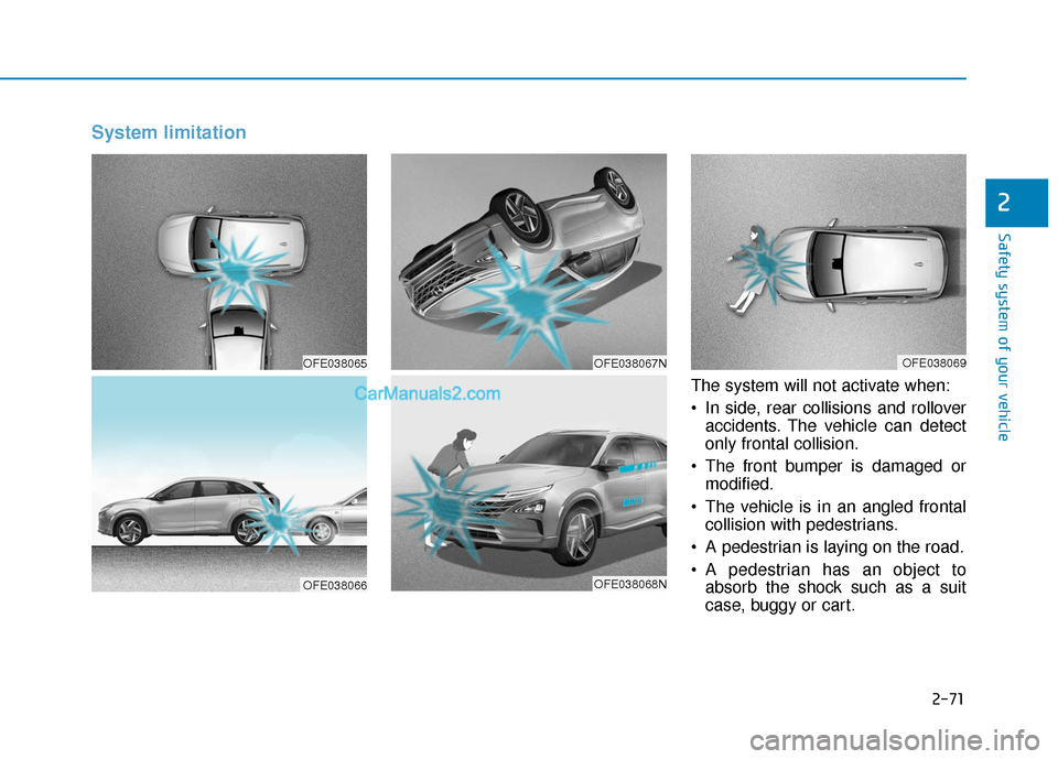 Hyundai Nexo 2019 Manual Online 2-71
Safety system of your vehicle
2
System limitation
The system will not activate when:
• In side, rear collisions and rolloveraccidents. The vehicle can detect
only frontal collision.
 The front 