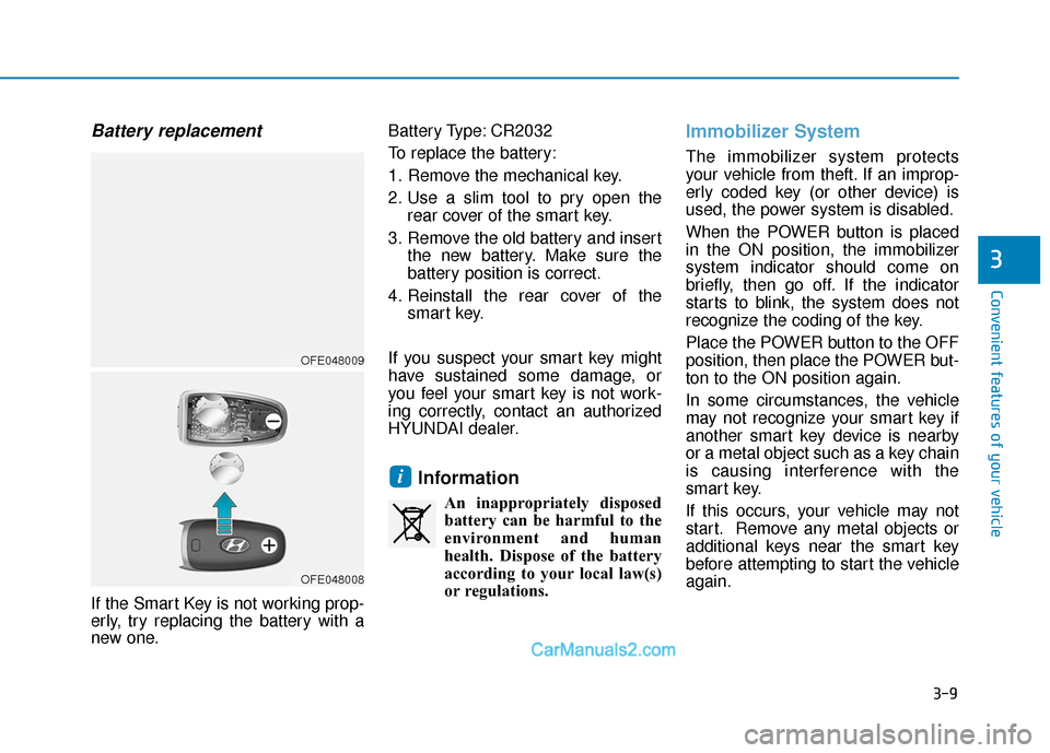 Hyundai Nexo 2019 Owners Manual 3-9
Convenient features of your vehicle
Battery replacement
If the Smart Key is not working prop-
erly, try replacing the battery with a
new one.Battery Type: CR2032
To replace the battery:
1. Remove Hyundai Nexo 2019 Owners Manual 3-9
Convenient features of your vehicle
Battery replacement
If the Smart Key is not working prop-
erly, try replacing the battery with a
new one.Battery Type: CR2032
To replace the battery:
1. Remove