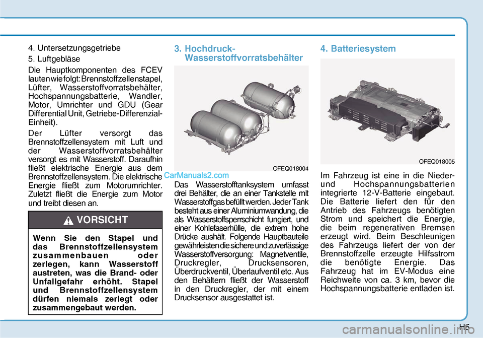 Hyundai Nexo 2019  Betriebsanleitung (in German) H5
4. Untersetzungsgetriebe
5. Luftgebläse
Die Hauptkomponenten des FCEV 
lauten wie folgt: Brennstoffzellenstapel, 
Lüfter, Wasserstoffvorratsbehälter, 
Hochspannungsbatterie, Wandler, 
Motor, Umr