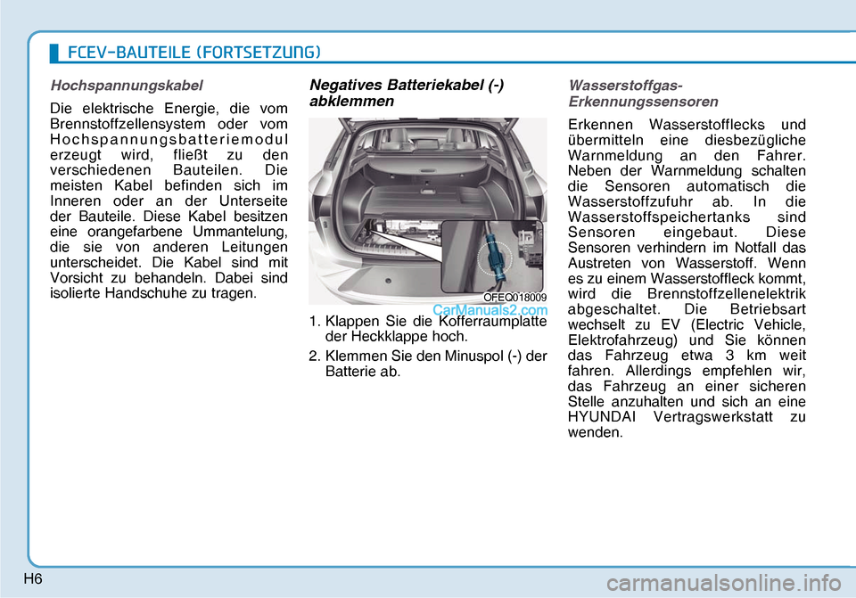 Hyundai Nexo 2019  Betriebsanleitung (in German) H6
Hochspannungskabel
Die elektrische Energie, die vom 
Brennstoffzellensystem oder vom 
Hochspannungsbatteriemodul 
erzeugt wird, fließt zu den 
verschiedenen Bauteilen. Die 
meisten Kabel befinden 