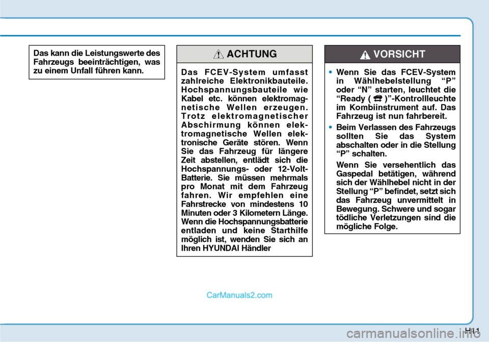 Hyundai Nexo 2019  Betriebsanleitung (in German) H11
Das FCEV-System umfasst 
zahlreiche Elektronikbauteile. 
Hochspannungsbauteile wie 
Kabel etc. können elektromag-
netische Wellen erzeugen. 
Trotz elektromagnetischer 
Abschirmung können elek-
t