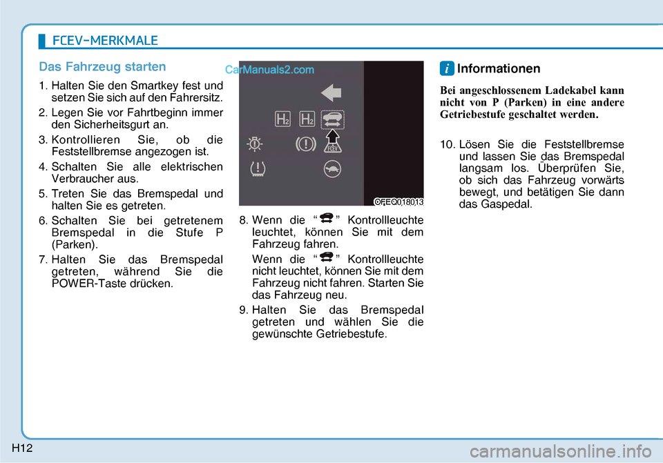 Hyundai Nexo 2019  Betriebsanleitung (in German) H12
Das Fahrzeug starten
1. Halten Sie den Smartkey fest und 
setzen Sie sich auf den Fahrersitz.
2. Legen Sie vor Fahrtbeginn immer 
den Sicherheitsgurt an.
3. Kontrollieren Sie, ob die 
Feststellbre