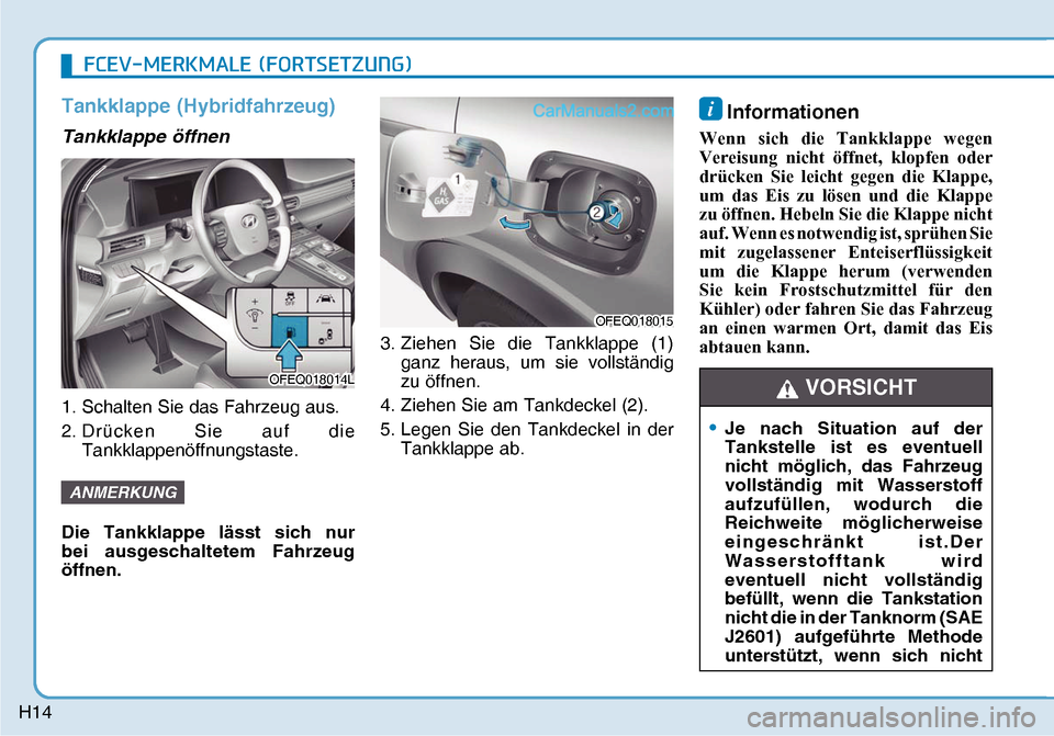 Hyundai Nexo 2019  Betriebsanleitung (in German) H14
Tankklappe (Hybridfahrzeug)
Tankklappe öffnen
1. Schalten Sie das Fahrzeug aus.
2. Drücken Sie auf die 
Tankklappenöffnungstaste.
� �ANMERKUNG
Die Tankklappe lässt sich nur 
bei ausgeschalte