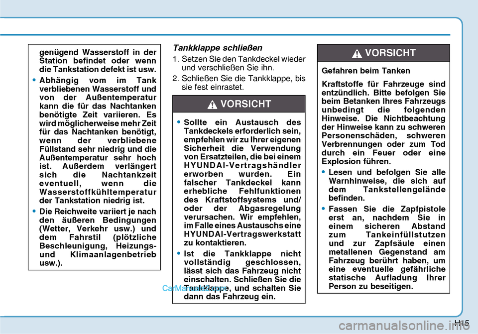 Hyundai Nexo 2019  Betriebsanleitung (in German) H15
Tankklappe schließen
1.  Setzen Sie den Tankdeckel wieder 
und verschließen Sie ihn.
2.  Schließen Sie die Tankklappe, bis 
sie fest einrastet.  Gefahren beim Tanken
Kraftstoffe für Fahrzeuge 
