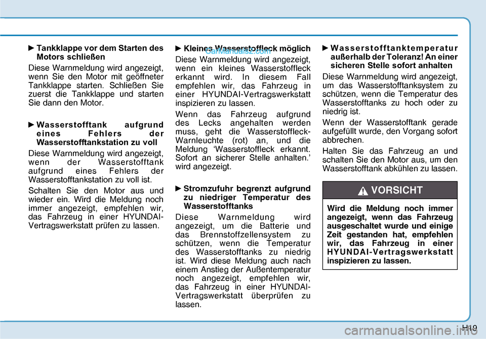 Hyundai Nexo 2019  Betriebsanleitung (in German) H19
y 
Tankklappe vor dem Starten des 
Motors schließen
Diese Warnmeldung wird angezeigt, 
wenn Sie den Motor mit geöffneter 
Tankklappe starten. Schließen Sie 
zuerst die Tankklappe und starten 
