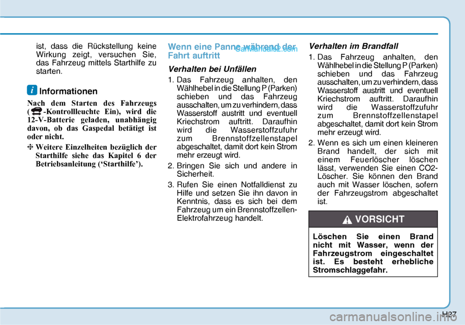 Hyundai Nexo 2019  Betriebsanleitung (in German) H27
ist, dass die Rückstellung keine 
Wirkung zeigt, versuchen Sie, 
das Fahrzeug mittels Starthilfe zu 
starten.
i Informationen
Nach dem Starten des Fahrzeugs 
(
-Kontrollleuchte Ein), wird die 
12