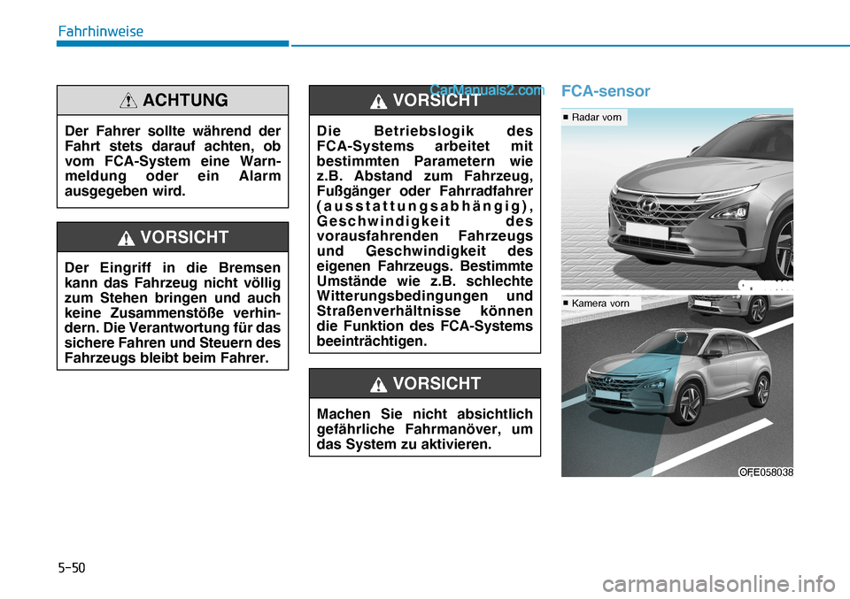 Hyundai Nexo 2019  Betriebsanleitung (in German) ����
�)�D�K�U�K�L�Q�Z�H�L�V�H
FCA-sensor
Der Fahrer sollte während der 
Fahrt stets darauf achten, ob 
vom FCA-System eine Warn-
meldung oder ein Alarm 
ausgegeben wird.
ACHTUNG
Der Eingriff in d
