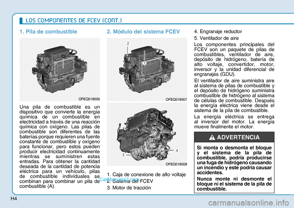 Hyundai Nexo 2019  Manual del propietario (in Spanish) H4
1. Pila de combustible
Una pila de combustible es un 
dispositivo que convierte la energía 
química de un combustible en 
electricidad a través de una reacción 
química con oxígeno. Las pilas