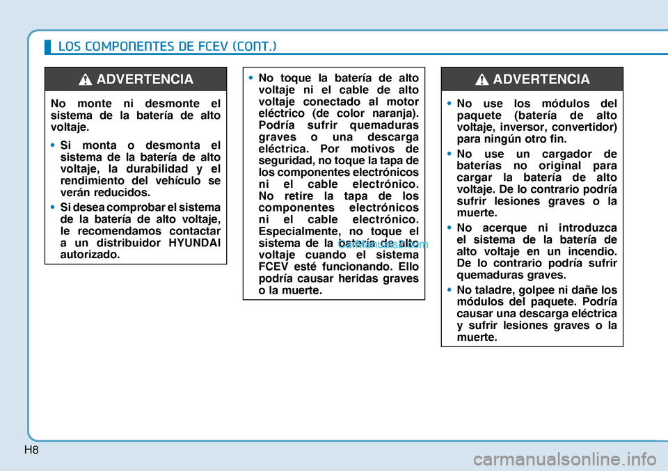 Hyundai Nexo 2019  Manual del propietario (in Spanish) H8
No monte ni desmonte el 
sistema de la batería de alto 
voltaje.
• Si monta o desmonta el 
sistema de la batería de alto 
voltaje, la durabilidad y el 
rendimiento del vehículo se 
verán redu