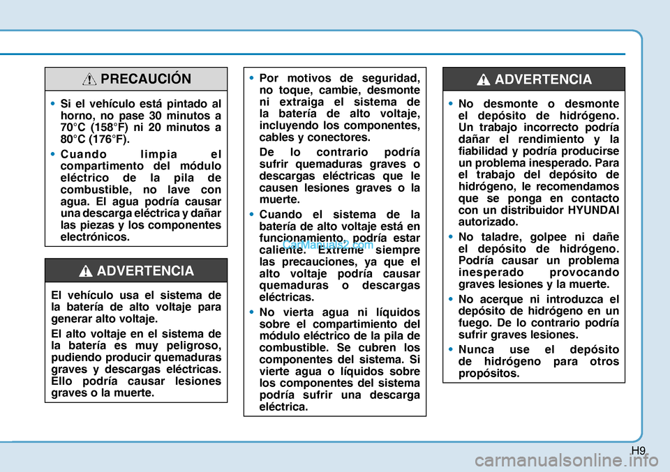 Hyundai Nexo 2019  Manual del propietario (in Spanish) H9
• Por motivos de seguridad, 
no toque, cambie, desmonte 
ni extraiga el sistema de 
la batería de alto voltaje, 
incluyendo los componentes, 
cables y conectores.
 De lo contrario podría 
sufri