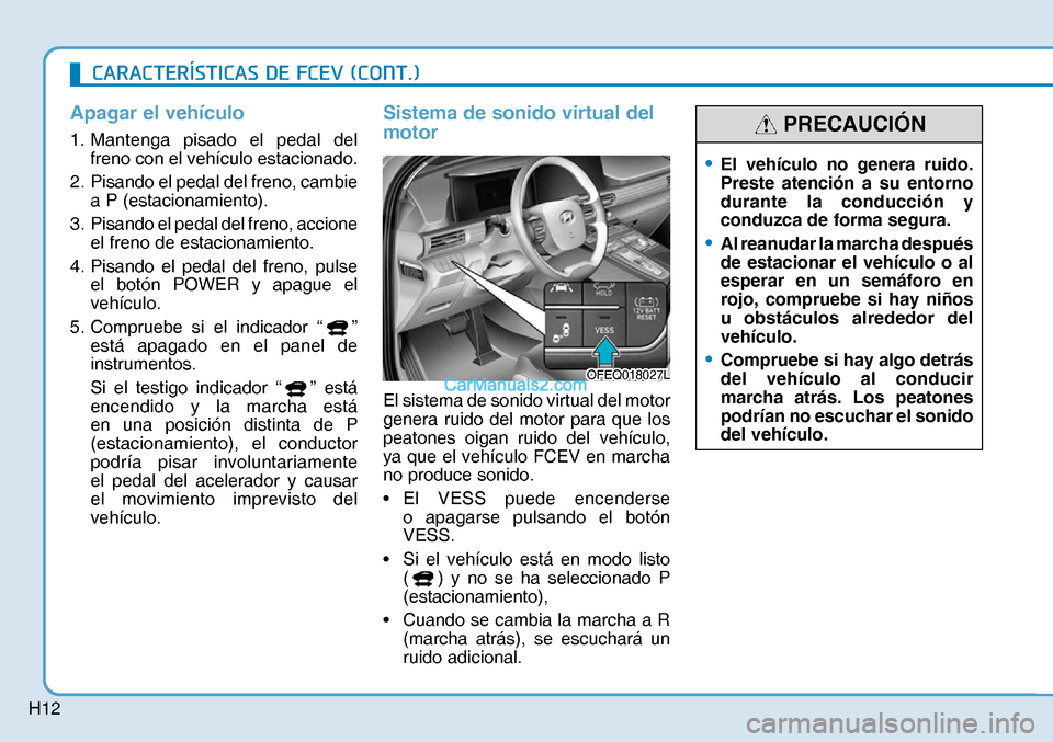Hyundai Nexo 2019  Manual del propietario (in Spanish) H12
Apagar el vehículo
1. Mantenga pisado el pedal del 
freno con el vehículo estacionado.
2.  Pisando el pedal del freno, cambie 
a P (estacionamiento).
3.  Pisando el pedal del freno, accione 
el 