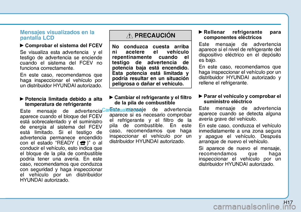 Hyundai Nexo 2019  Manual del propietario (in Spanish) H17
Mensajes visualizados en la 
pantalla LCD
yComprobar el sistema del FCEV 
Se visualiza esta advertencia  y el 
testigo de advertencia se enciende 
cuando el sistema del FCEV no 
funciona correcta