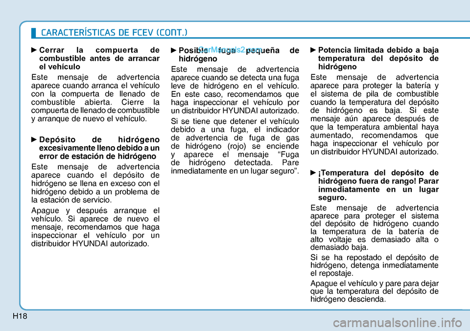 Hyundai Nexo 2019  Manual del propietario (in Spanish) H18
y 
Cerrar la compuerta de 
combustible antes de arrancar 
el vehículo
Este mensaje de advertencia 
aparece cuando arranca el vehículo 
con la compuerta de llenado de 
combustible abierta. Cierr