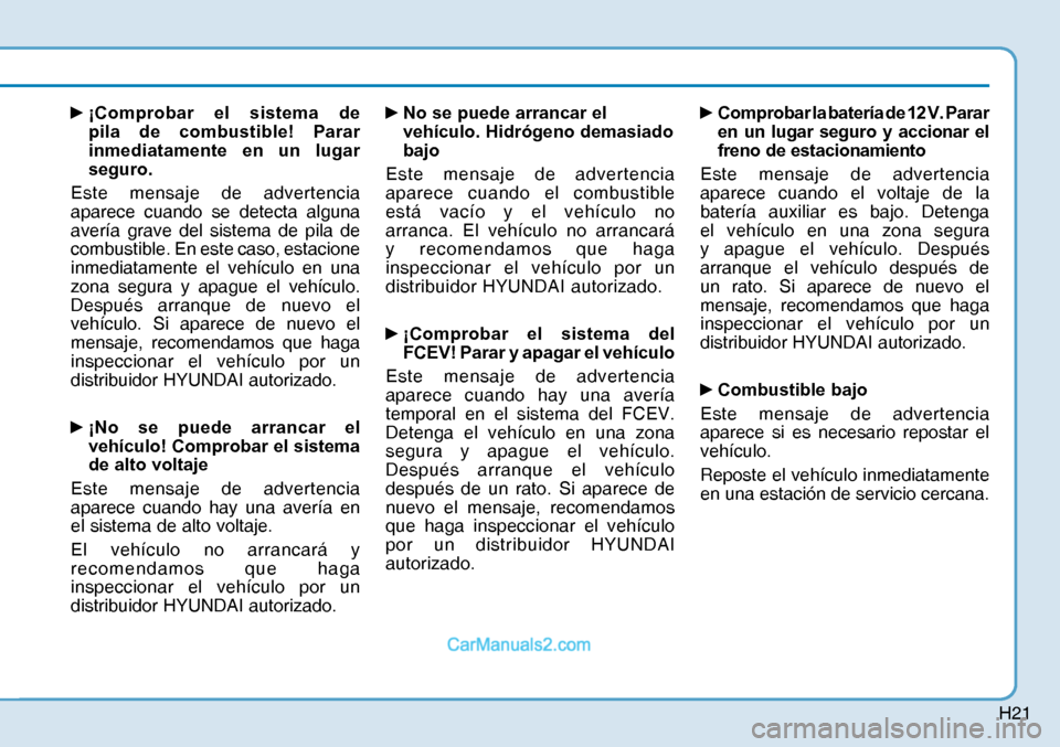 Hyundai Nexo 2019  Manual del propietario (in Spanish) H21
y 
¡Comprobar el sistema de 
pila de combustible! Parar 
inmediatamente en un lugar 
seguro.
Este mensaje de advertencia 
aparece cuando se detecta alguna 
avería grave del sistema de pila de 
