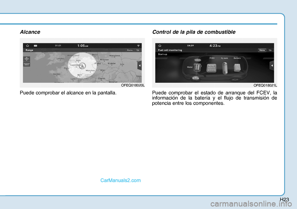 Hyundai Nexo 2019  Manual del propietario (in Spanish) H23
Alcance
Puede comprobar el alcance en la pantalla.
Control de la pila de combustible
Puede comprobar el estado de arranque del FCEV, la 
información de la batería y el flujo de transmisión de 
